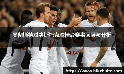 米兰曼彻斯特对决斯托克城精彩赛事回顾与分析